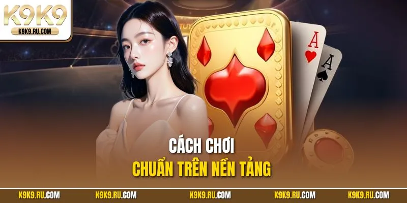 Cách chơi chuẩn trên nền tảng 
