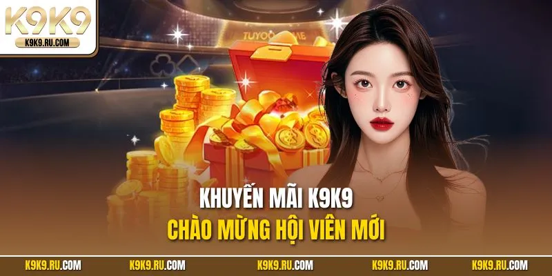 Khuyến mãi K9K9 chào mừng hội viên mới 