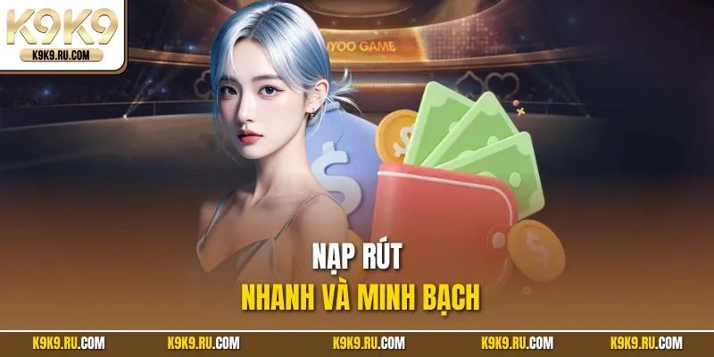 Nạp rút nhanh và minh bạch