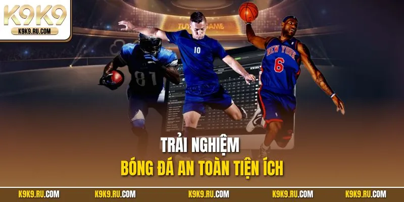 Trải nghiệm bóng đá an toàn tiện ích