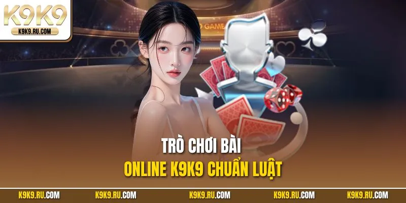 Trò chơi bài online K9K9 chuẩn luật